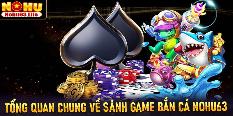 Tổng quan chung về sảnh game bắn cá Nohu63