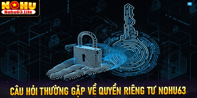 FAQ - Câu hỏi thường gặp về chính sách quyền riêng tư Nohu63