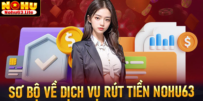 Giới thiệu sơ bộ về dịch vụ rút tiền nohu63